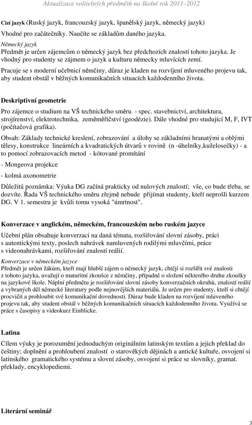 Pracuje se s moderní učebnicí němčiny, důraz je kladen na rozvíjení mluveného projevu tak, aby student obstál v běžných komunikačních situacích každodenního života.