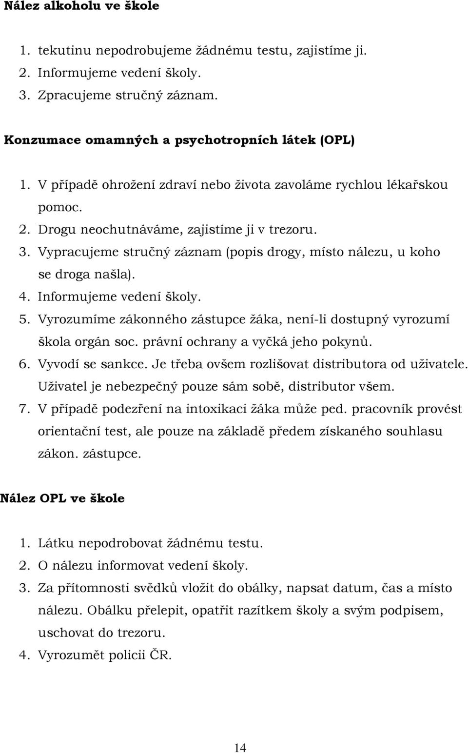 Vypracujeme stručný záznam (popis drogy, místo nálezu, u koho se droga našla). 4. Informujeme vedení školy. 5. Vyrozumíme zákonného zástupce žáka, není-li dostupný vyrozumí škola orgán soc.