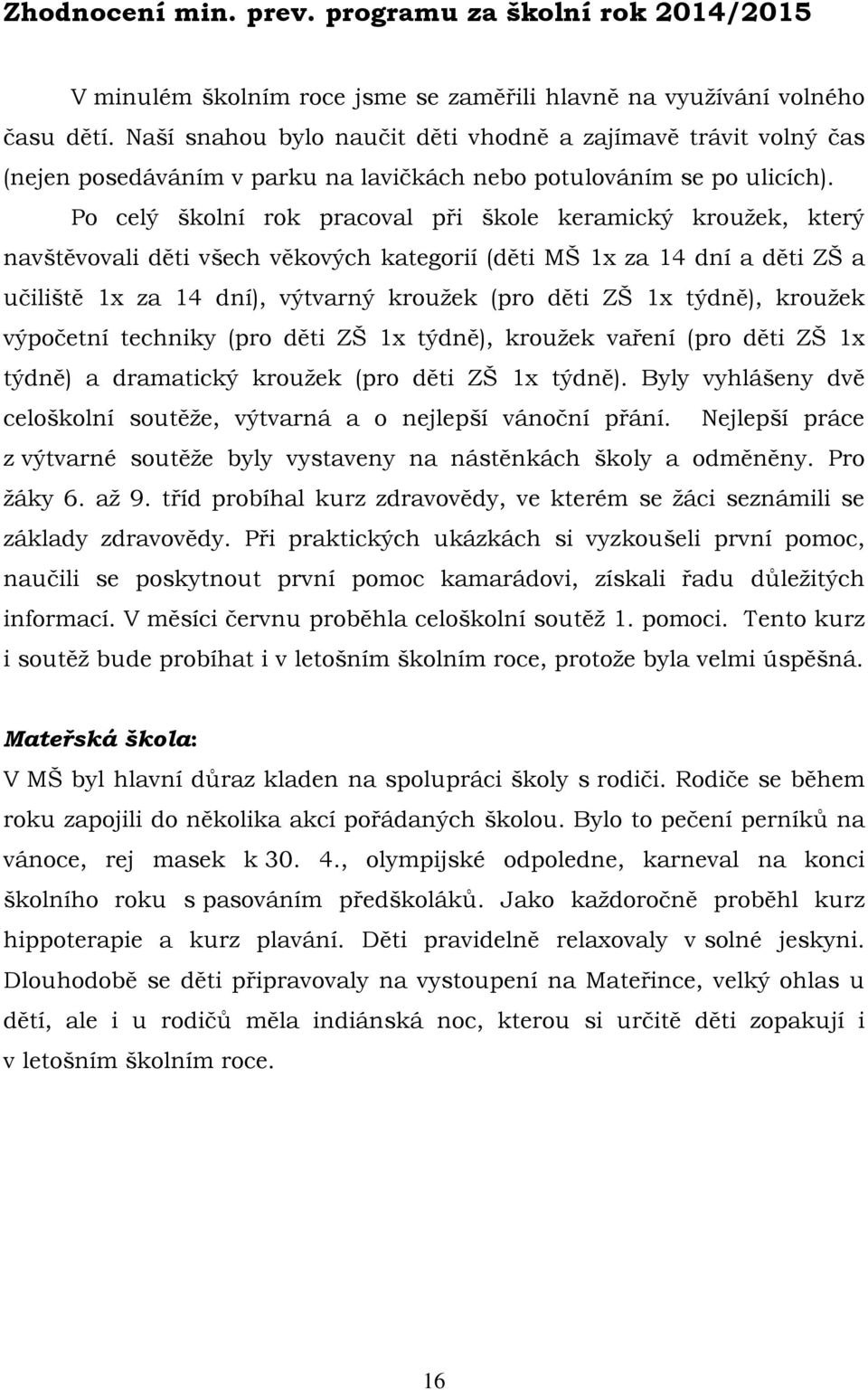 Po celý školní rok pracoval při škole keramický kroužek, který navštěvovali děti všech věkových kategorií (děti MŠ 1x za 14 dní a děti ZŠ a učiliště 1x za 14 dní), výtvarný kroužek (pro děti ZŠ 1x