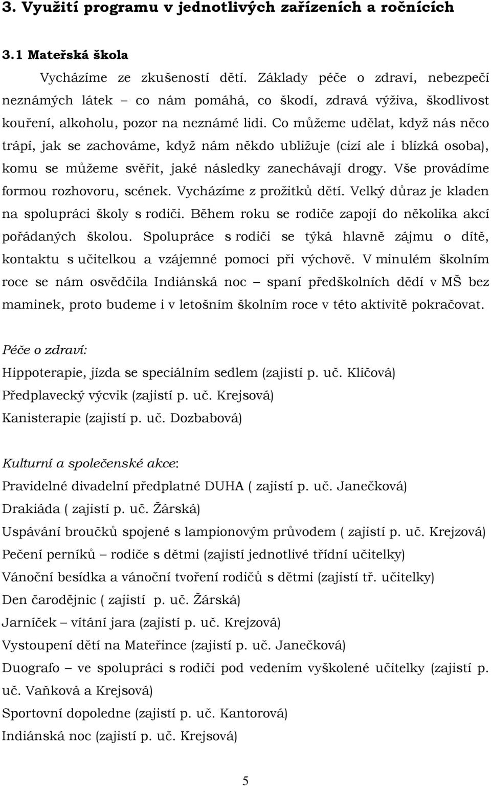 Co můžeme udělat, když nás něco trápí, jak se zachováme, když nám někdo ubližuje (cizí ale i blízká osoba), komu se můžeme svěřit, jaké následky zanechávají drogy.