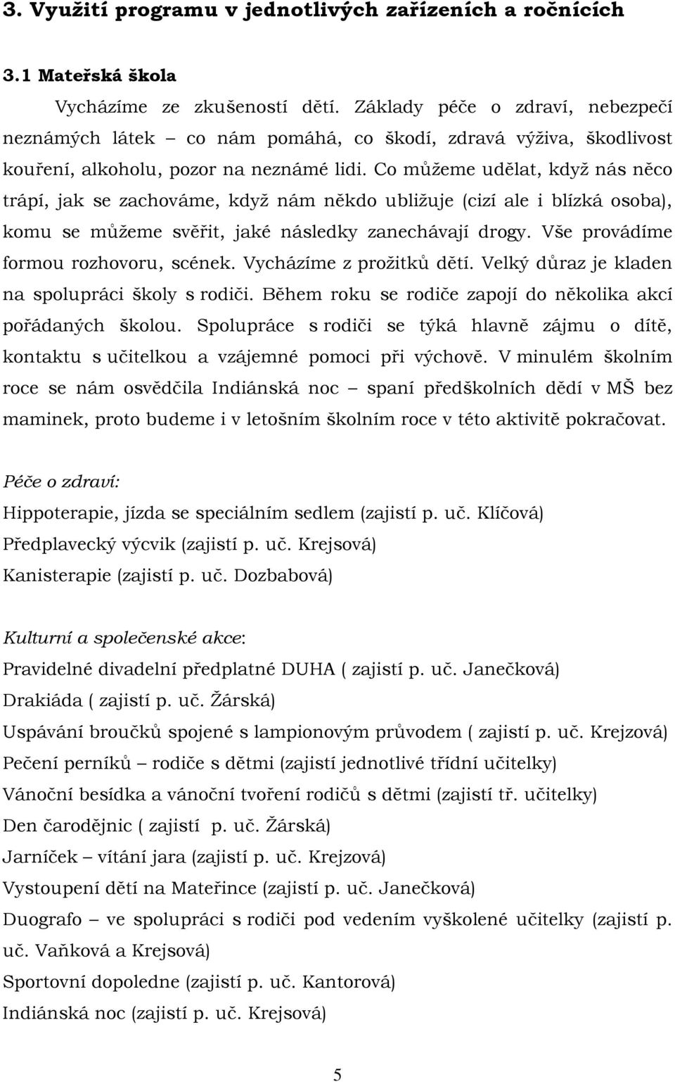 Co můžeme udělat, když nás něco trápí, jak se zachováme, když nám někdo ubližuje (cizí ale i blízká osoba), komu se můžeme svěřit, jaké následky zanechávají drogy.