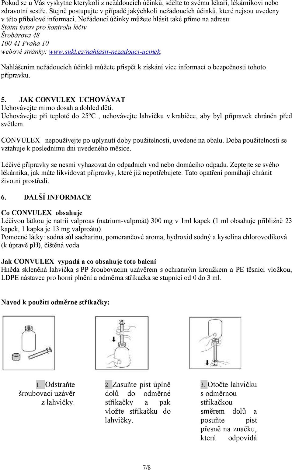 Nežádoucí účinky můžete hlásit také přímo na adresu: Státní ústav pro kontrolu léčiv Šrobárova 48 100 41 Praha 10 webové stránky: www.sukl.cz/nahlasit-nezadouci-ucinek.
