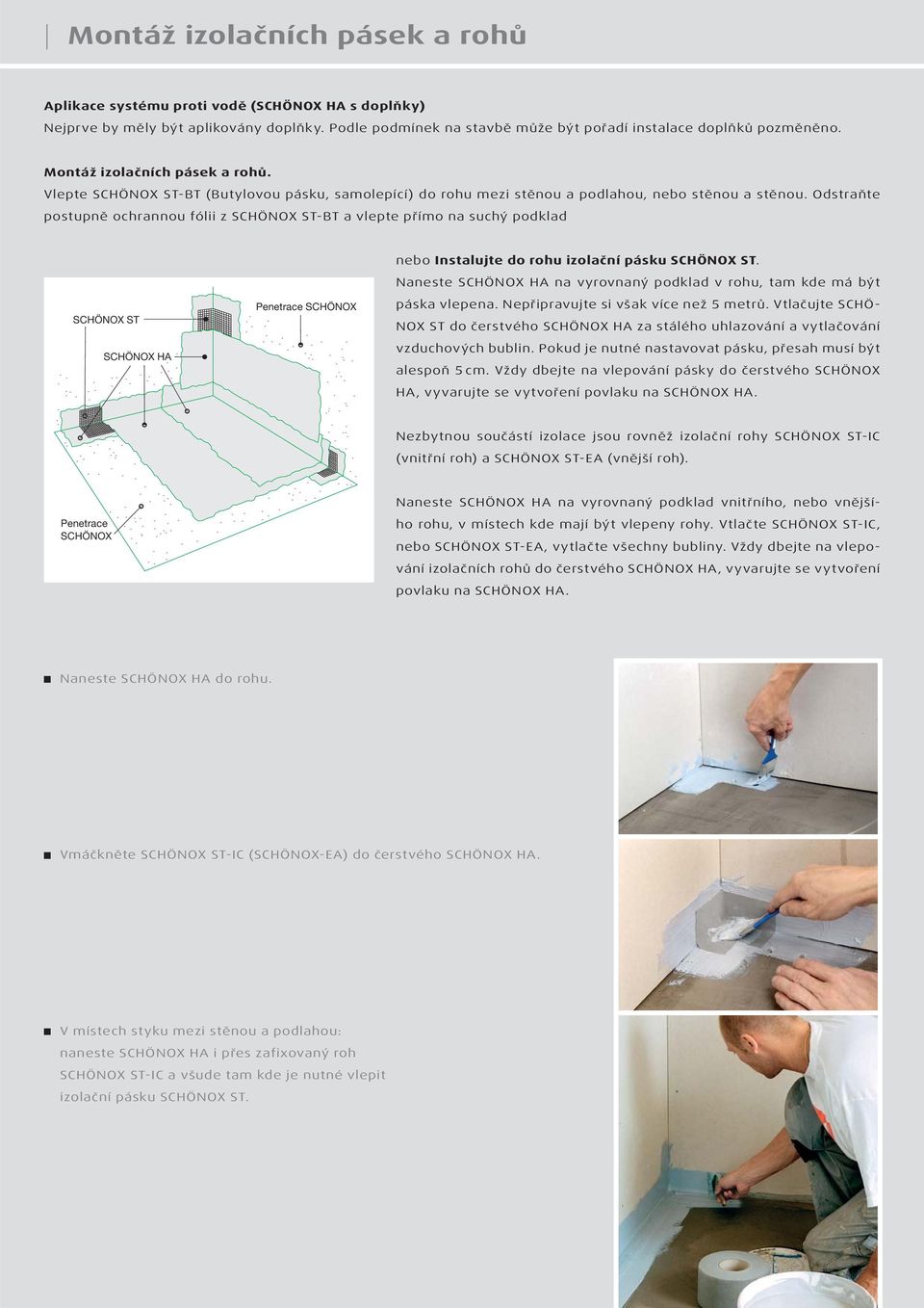 Odstraňte postupně ochrannou fólii z SCHÖNOX ST-BT a vlepte přímo na suchý podklad SCHÖNOX ST Penetrace SCHÖNOX nebo Instalujte do rohu izolační pásku SCHÖNOX ST.