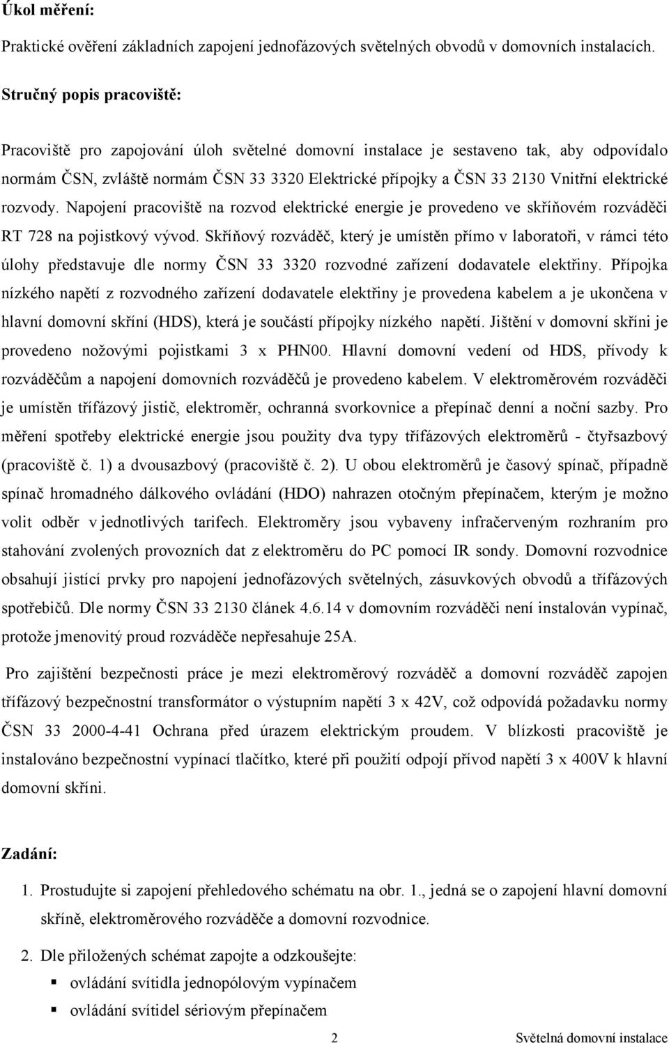 elektrické rozvody. Napojení pracoviště na rozvod elektrické energie je provedeno ve skříňovém rozváděči RT 728 na pojistkový vývod.