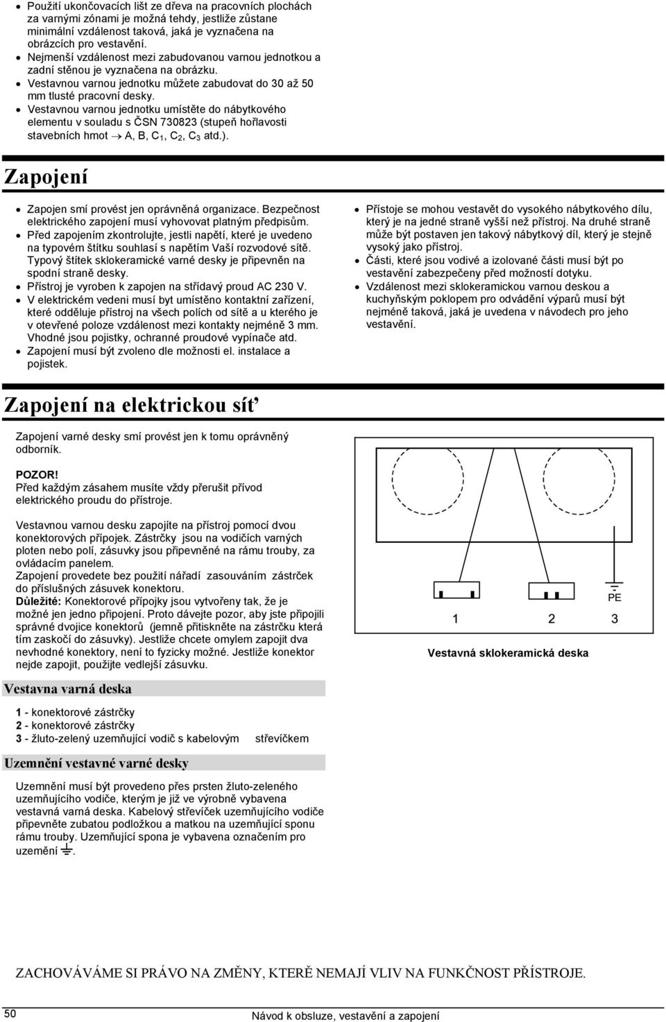 Vestavnou varnou jednotku umístěte do nábytkového elementu v souladu s ČSN 730823 (stupeň hořlavosti stavebních hmot A, B, C 1, C 2, C 3 atd.). Zapojení Zapojen smí provést jen oprávněná organizace.