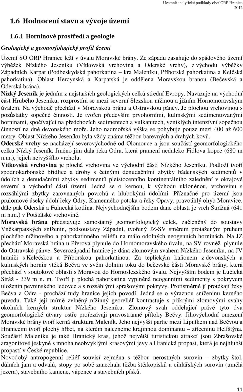 a Kelčská pahorkatina). Oblast Hercynská a Karpatská je oddělena Moravskou branou (Bečevská a Oderská brána). Nízký Jeseník je jedním z nejstarších geologických celků střední Evropy.