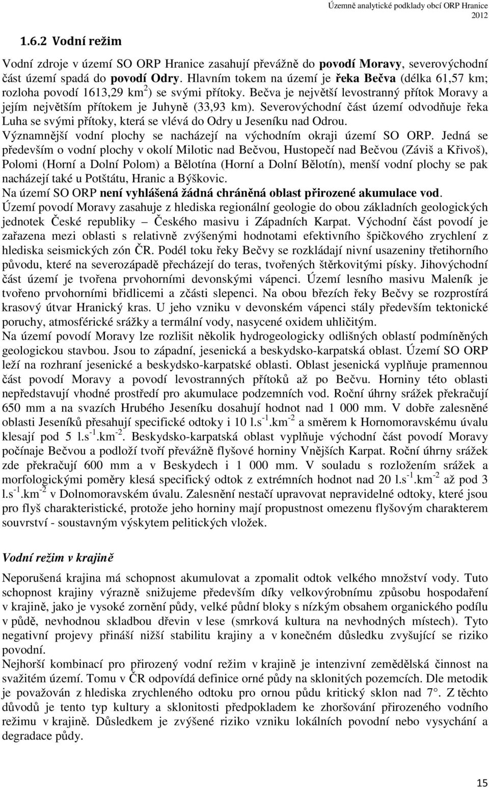 Severovýchodní část území odvodňuje řeka Luha se svými přítoky, která se vlévá do Odry u Jeseníku nad Odrou. Významnější vodní plochy se nacházejí na východním okraji území SO ORP.