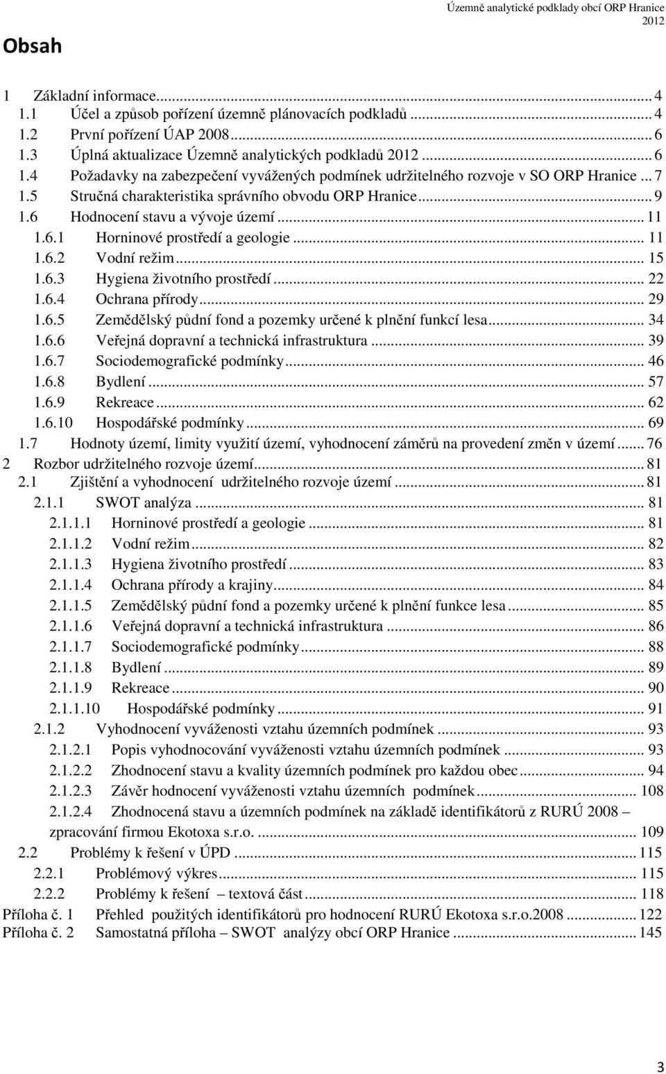 5 Stručná charakteristika správního obvodu ORP Hranice... 9 1.6 Hodnocení stavu a vývoje území... 11 1.6.1 Horninové prostředí a geologie... 11 1.6.2 Vodní režim... 15 1.6.3 Hygiena životního prostředí.