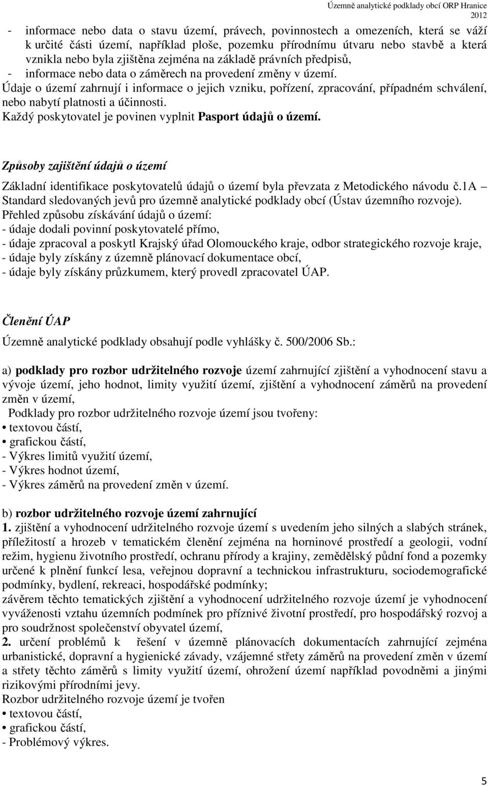 Údaje o území zahrnují i informace o jejich vzniku, pořízení, zpracování, případném schválení, nebo nabytí platnosti a účinnosti. Každý poskytovatel je povinen vyplnit Pasport údajů o území.