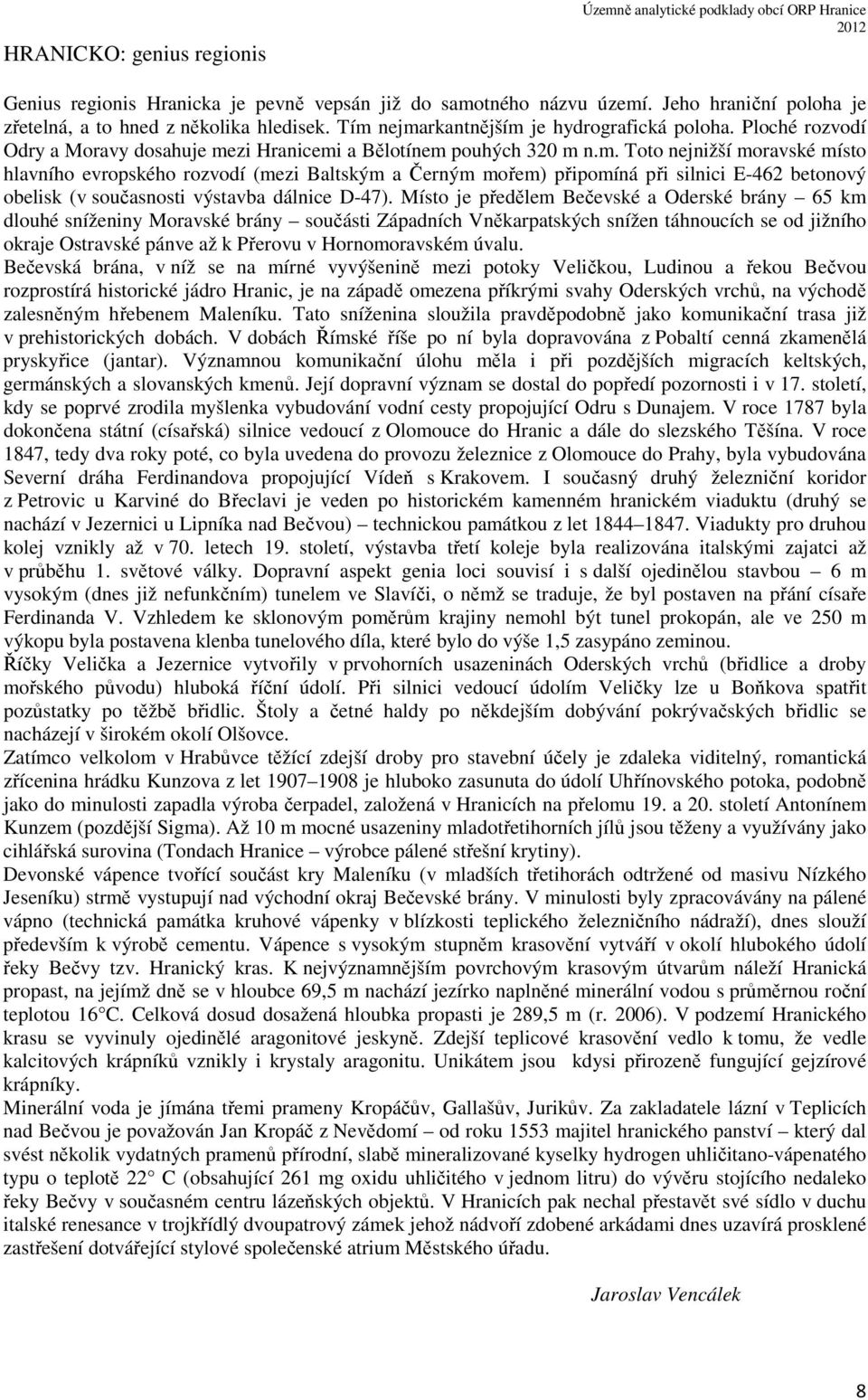 nejmarkantnějším je hydrografická poloha. Ploché rozvodí Odry a Moravy dosahuje mezi Hranicemi a Bělotínem pouhých 320 m n.m. Toto nejnižší moravské místo hlavního evropského rozvodí (mezi Baltským a Černým mořem) připomíná při silnici E-462 betonový obelisk (v současnosti výstavba dálnice D-47).