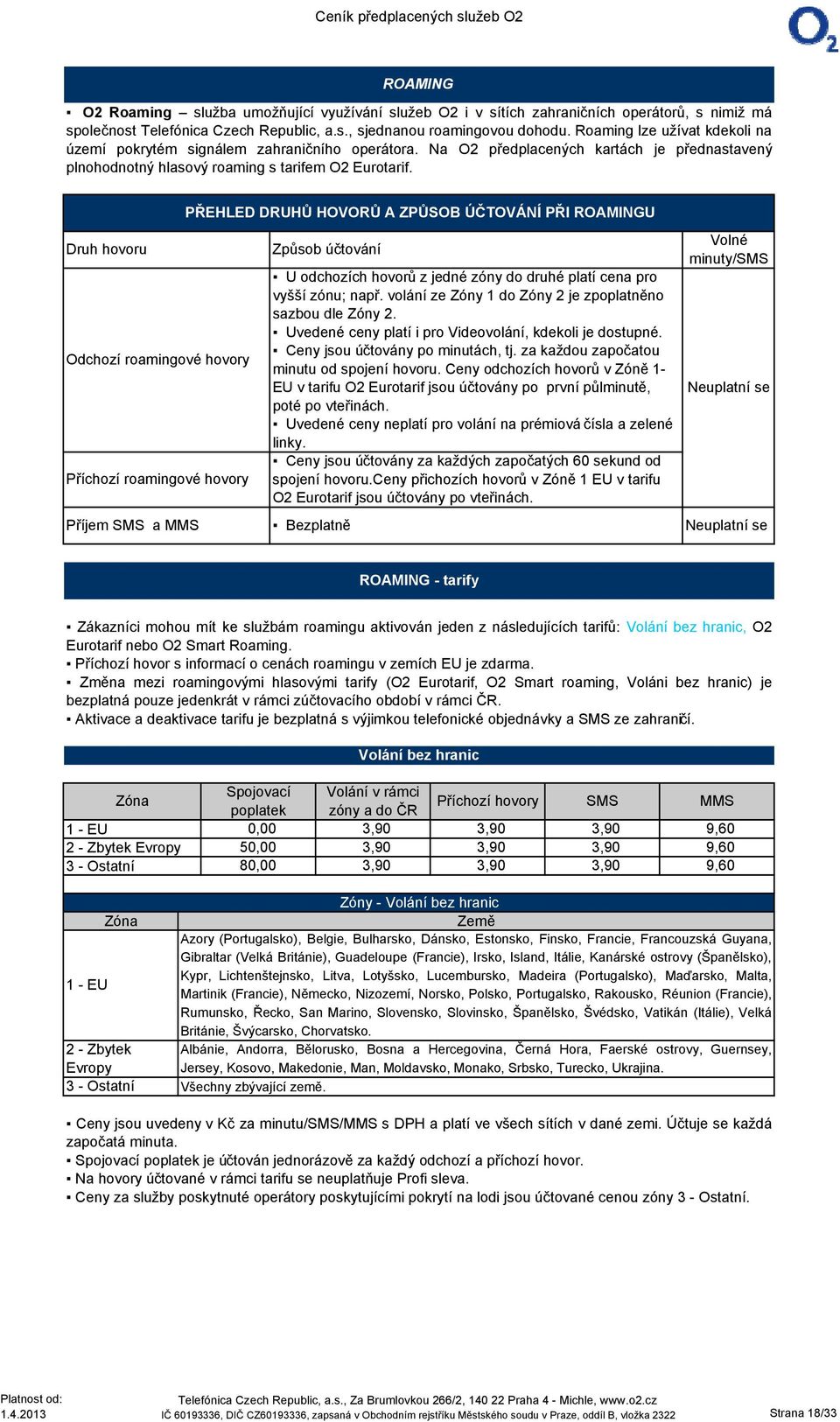 Druh hovoru Odchozí roamingové hovory Příchozí roamingové hovory PŘEHLED DRUHŮ HOVORŮ A ZPŮSOB ÚČTOVÁNÍ PŘI ROAMINGU Způsob účtování U odchozích hovorů z jedné zóny do druhé platí cena pro vyšší