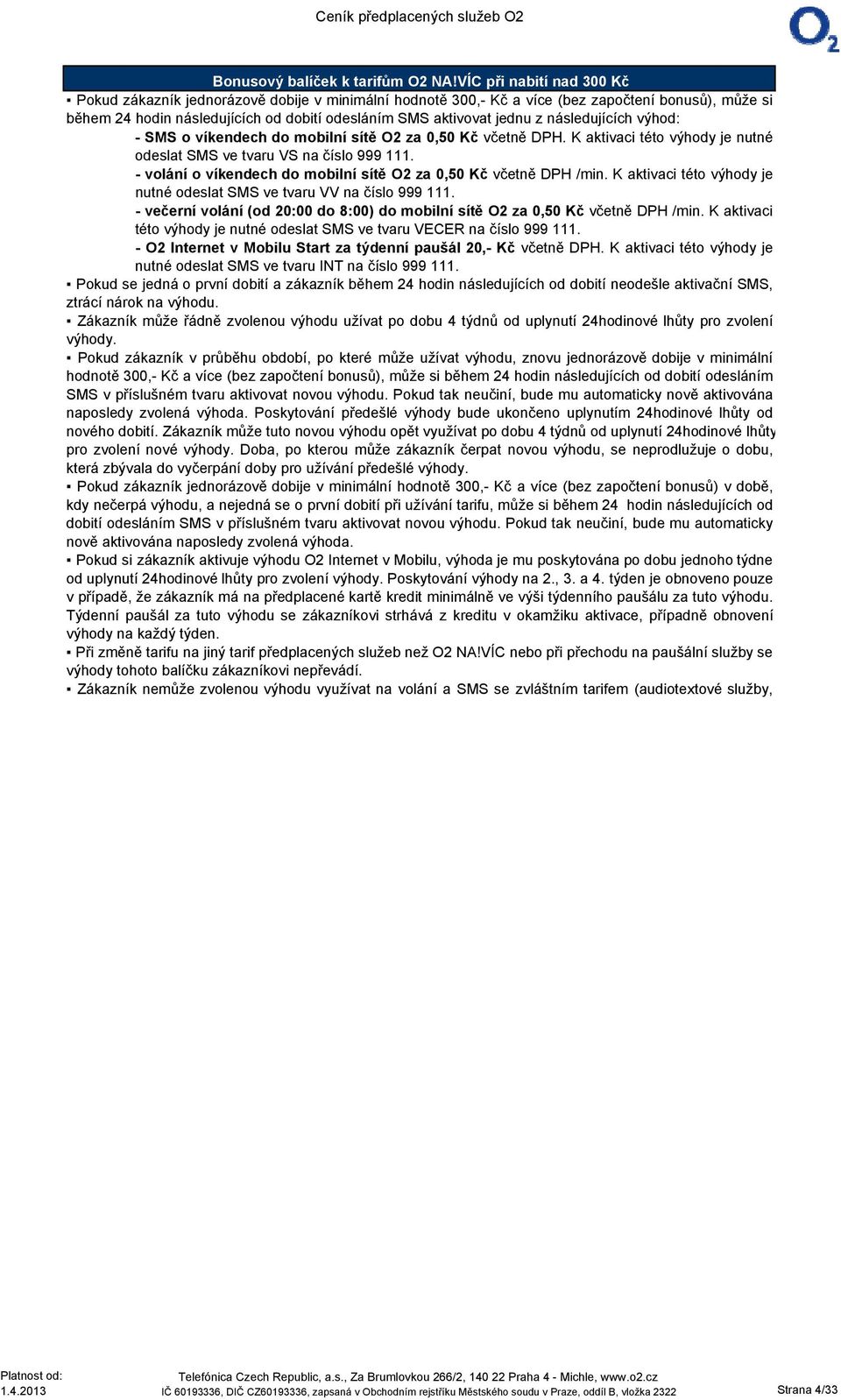 následujících výhod: - SMS o víkendech do mobilní sítě O2 za 0,50 Kč včetně DPH. K aktivaci této výhody je nutné odeslat SMS ve tvaru VS na číslo 999 111.