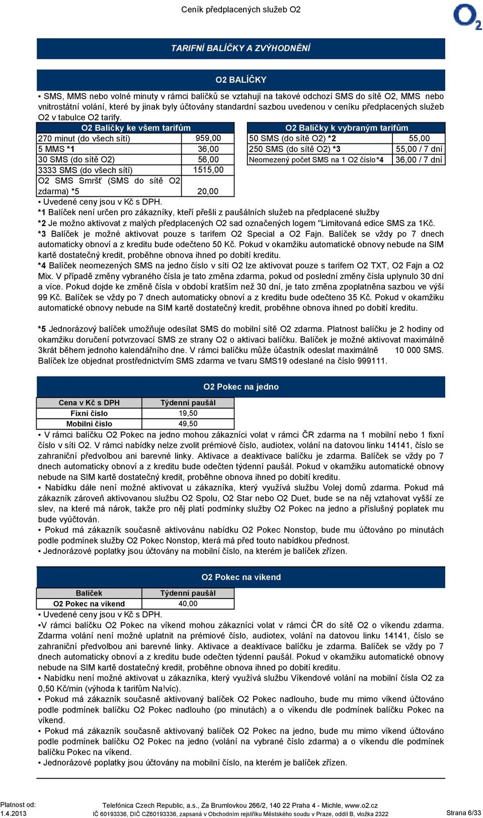 O2 Balíčky ke všem tarifům O2 Balíčky k vybraným tarifům 270 minut (do všech sítí) 959,00 50 SMS (do sítě O2) *2 55,00 5 MMS *1 30 SMS (do sítě O2) 36,00 56,00 250 SMS (do sítě O2) *3 Neomezený počet