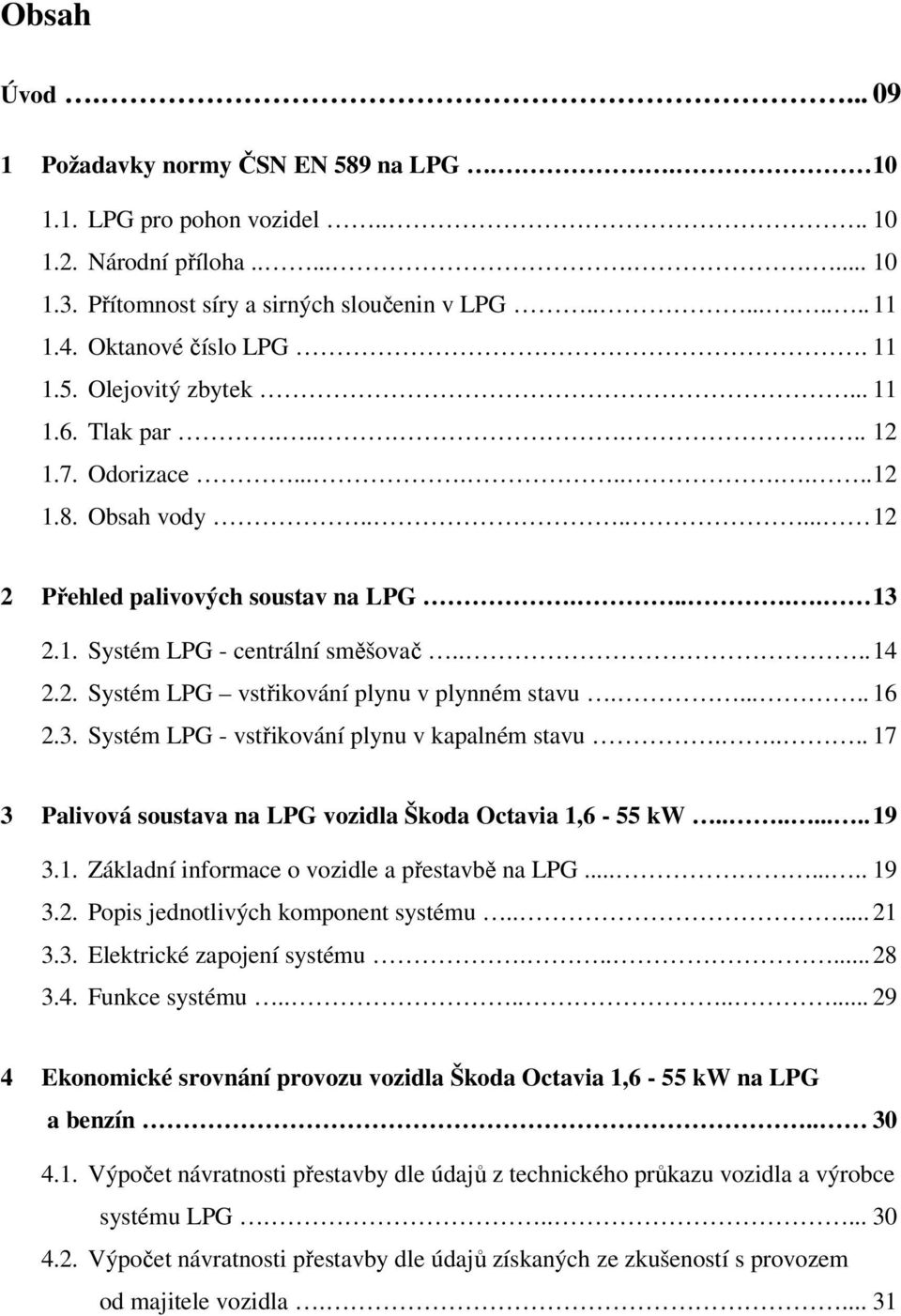 ... 14 2.2. Systém LPG vstřikování plynu v plynném stavu...... 16 2.3. Systém LPG - vstřikování plynu v kapalném stavu..... 17 3 Palivová soustava na LPG vozidla Škoda Octavia 1,6-55 kw......... 19 3.