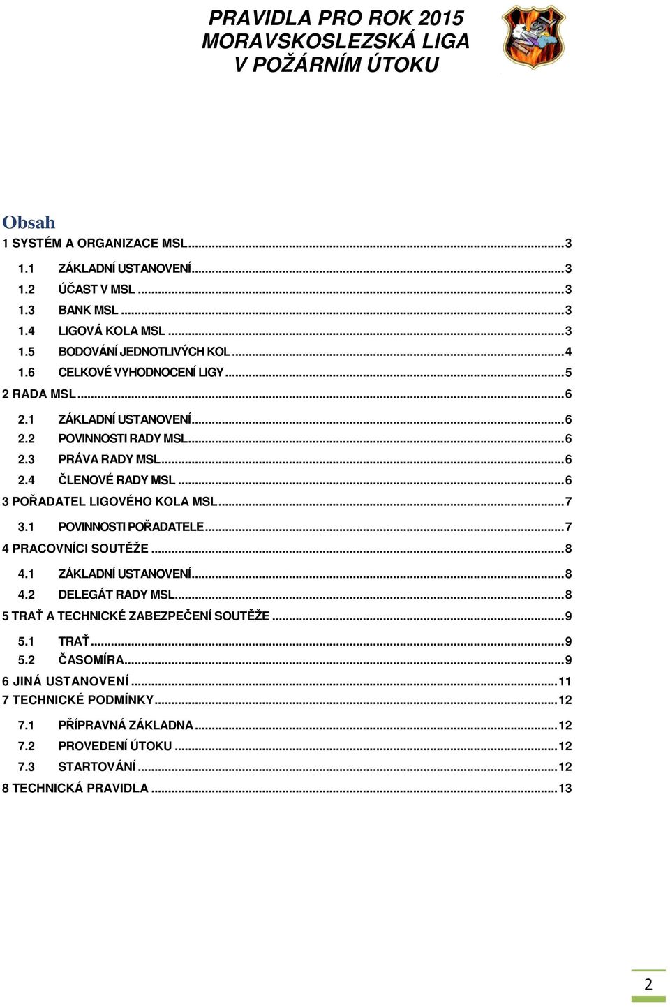 .. 6 3 POŘADATEL LIGOVÉHO KOLA MSL... 7 3.1 POVINNOSTI POŘADATELE... 7 4 PRACOVNÍCI SOUTĚŽE... 8 4.1 ZÁKLADNÍ USTANOVENÍ... 8 4.2 DELEGÁT RADY MSL.