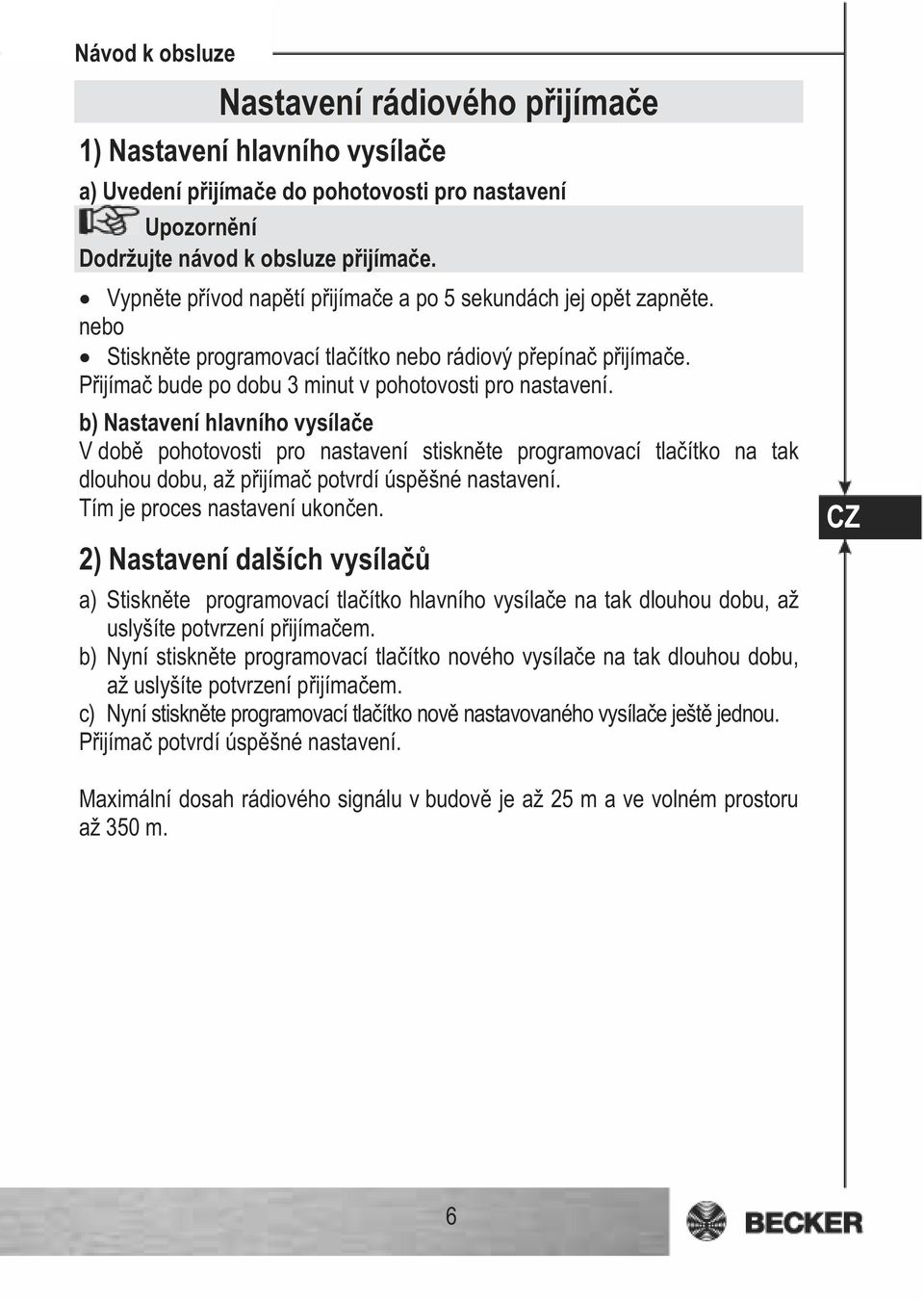 b) Nastavení hlavního vysíla e V dob pohotovosti pro nastavení stiskn te programovací tla ítko na tak dlouhou dobu, až p ijíma potvrdí úsp šné nastavení. Tím je proces nastavení ukon en.