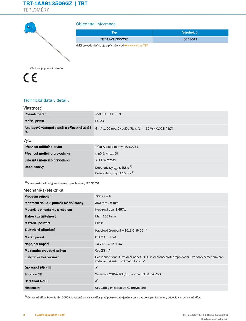 .. 20 ma, 2 vodiče (R A ( + 10 V) / 0,028 A [Ω]) Přesnost měřicího prvku Třída A podle normy IEC 60751 Přesnost měřicího převodníku inearita měřicího převodníku ±0,1 % rozpětí 0,1 % rozpětí oba