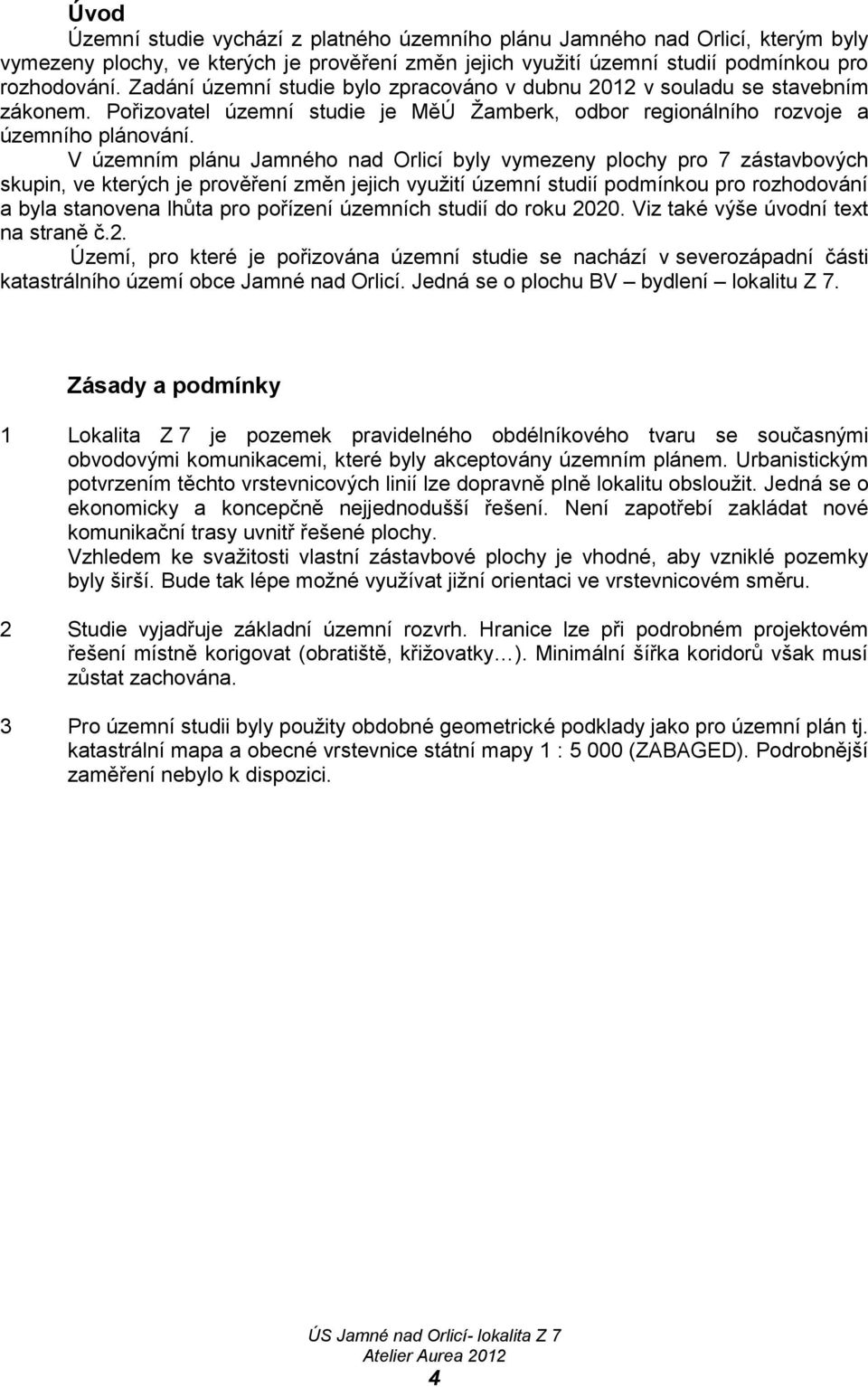 V územním plánu Jamného nad Orlicí byly vymezeny plochy pro 7 zástavbových skupin, ve kterých je prověření změn jejich využití územní studií podmínkou pro rozhodování a byla stanovena lhůta pro