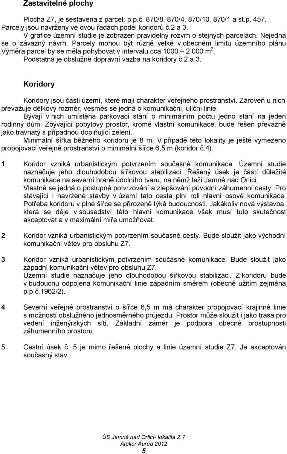 Parcely mohou být různě velké v obecném limitu územního plánu Výměra parcel by se měla pohybovat v intervalu cca 1000 2 000 m 2. Podstatná je obslužně dopravní vazba na koridory č.2 a 3.