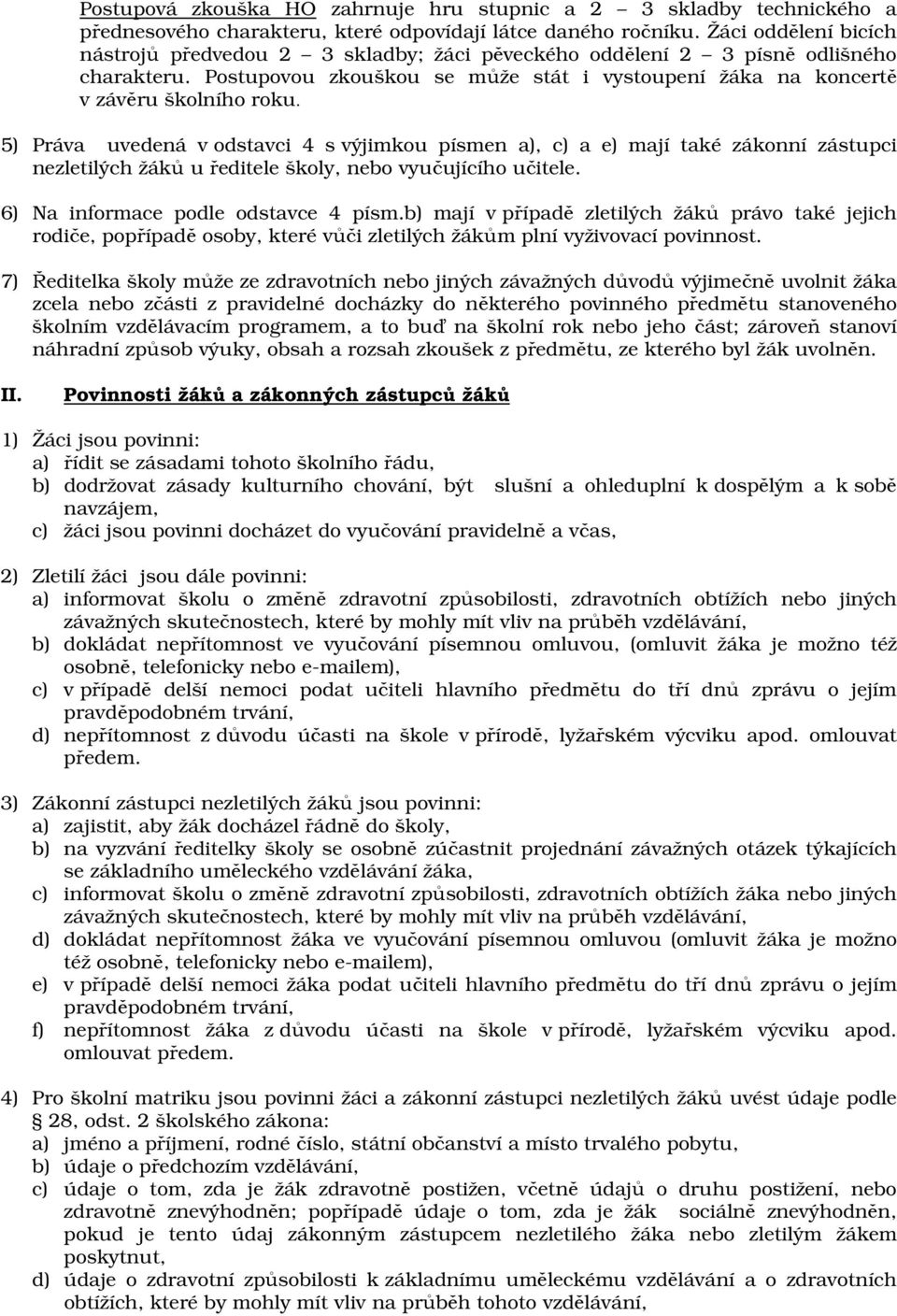 5) Práva uvedená v odstavci 4 s výjimkou písmen a), c) a e) mají také zákonní zástupci nezletilých žáků u ředitele školy, nebo vyučujícího učitele. 6) Na informace podle odstavce 4 písm.