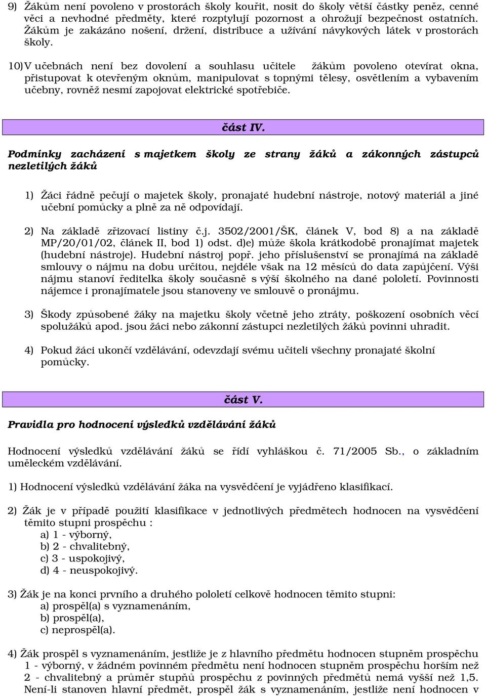 10) V učebnách není bez dovolení a souhlasu učitele žákům povoleno otevírat okna, přistupovat k otevřeným oknům, manipulovat s topnými tělesy, osvětlením a vybavením učebny, rovněž nesmí zapojovat