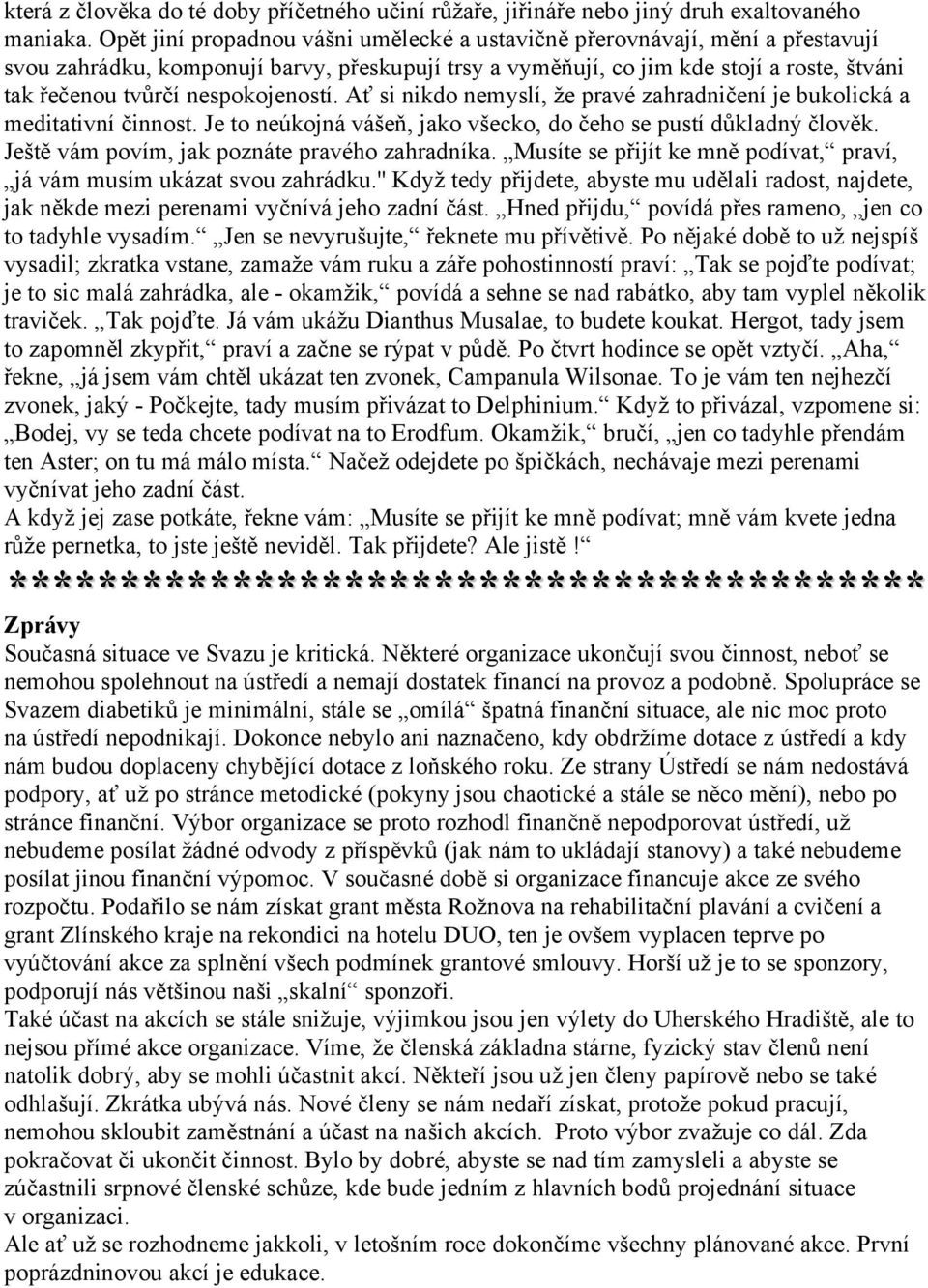 nespokojeností. Ať si nikdo nemyslí, že pravé zahradničení je bukolická a meditativní činnost. Je to neúkojná vášeň, jako všecko, do čeho se pustí důkladný člověk.