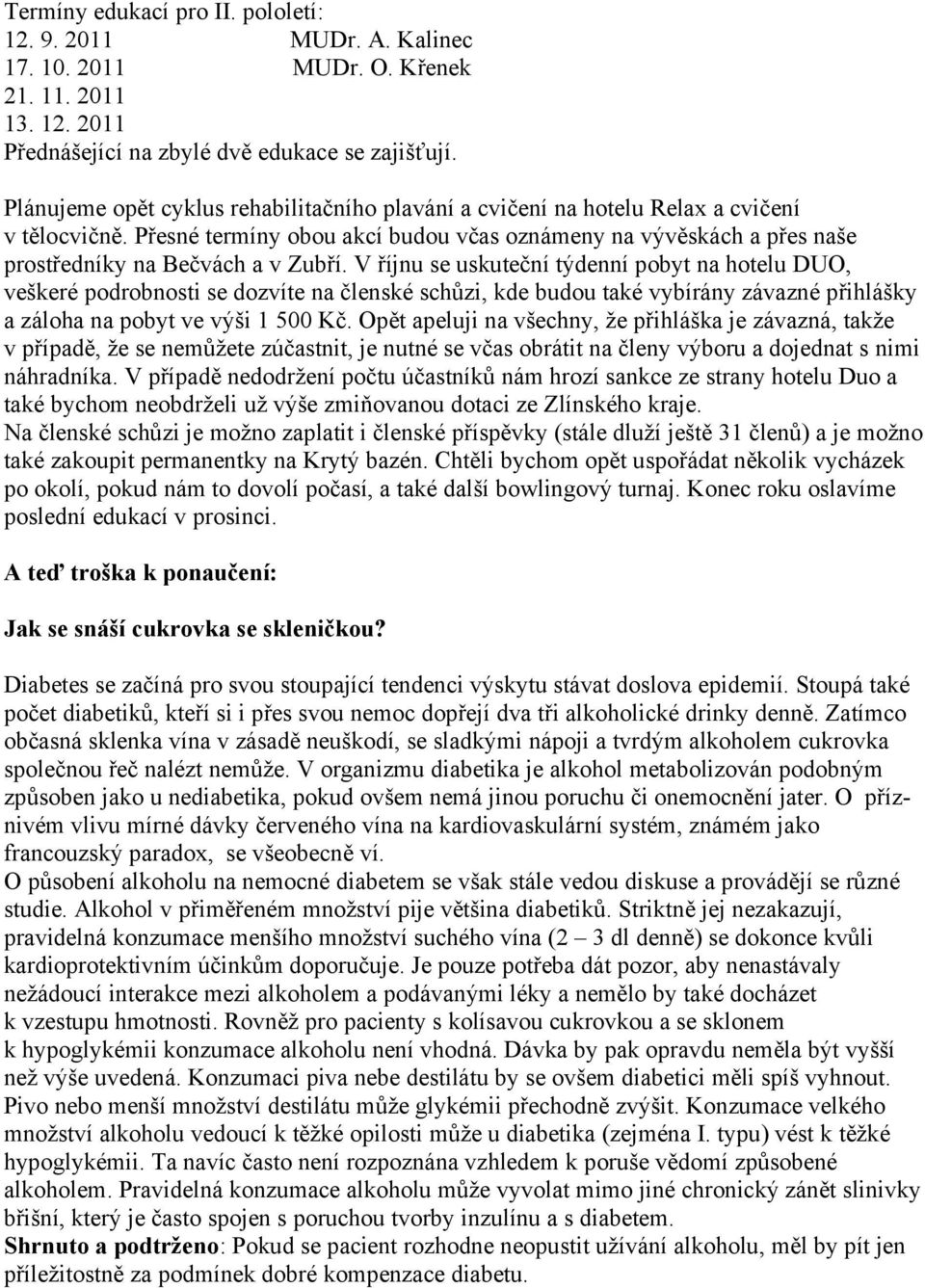 V říjnu se uskuteční týdenní pobyt na hotelu DUO, veškeré podrobnosti se dozvíte na členské schůzi, kde budou také vybírány závazné přihlášky a záloha na pobyt ve výši 1 500 Kč.