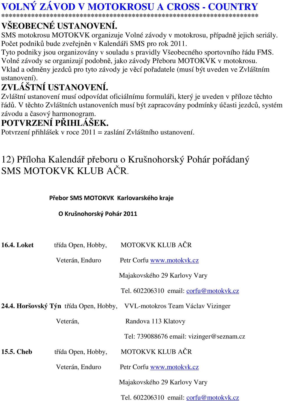 Tyto podniky jsou organizovány v souladu s pravidly Všeobecného sportovního řádu FMS. Volné závody se organizují podobně, jako závody Přeboru MOTOKVK v motokrosu.