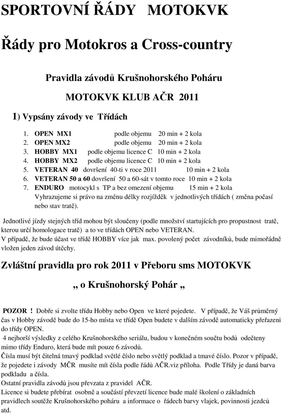 VETERAN 40 dovršení 40-ti v roce 2011 10 min + 2 kola 6. VETERAN 50 a 60 dovršení 50 a 60-sát v tomto roce 10 min + 2 kola 7.