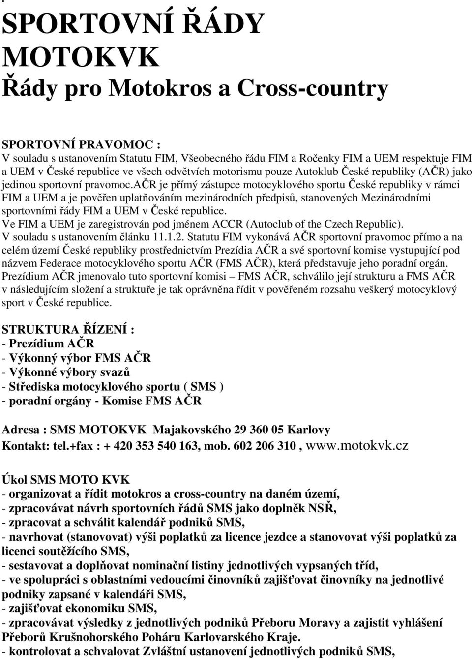 ačr je přímý zástupce motocyklového sportu České republiky v rámci FIM a UEM a je pověřen uplatňováním mezinárodních předpisů, stanovených Mezinárodními sportovními řády FIM a UEM v České republice.