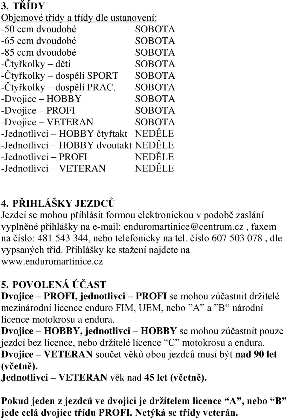 4. PŘIHLÁŠKY JEZDCŮ Jezdci se mohou přihlásit formou elektronickou v podobě zaslání vyplněné přihlášky na e-mail: enduromartinice@centrum.cz, faxem na číslo: 481 543 344, nebo telefonicky na tel.
