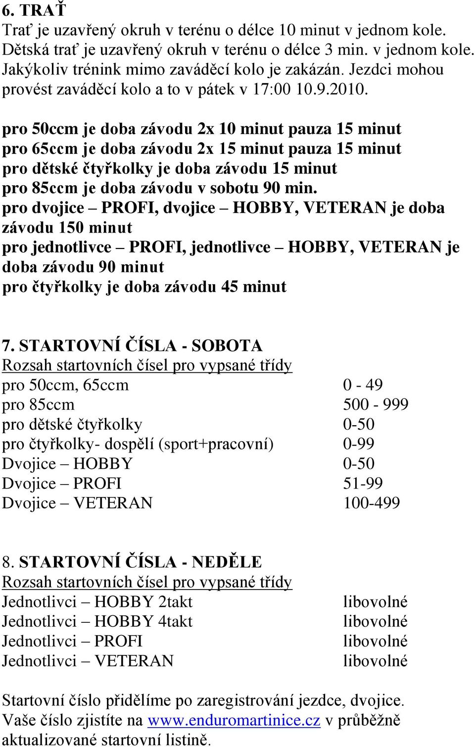 pro 50ccm je doba závodu 2x 10 minut pauza 15 minut pro 65ccm je doba závodu 2x 15 minut pauza 15 minut pro dětské čtyřkolky je doba závodu 15 minut pro 85ccm je doba závodu v sobotu 90 min.