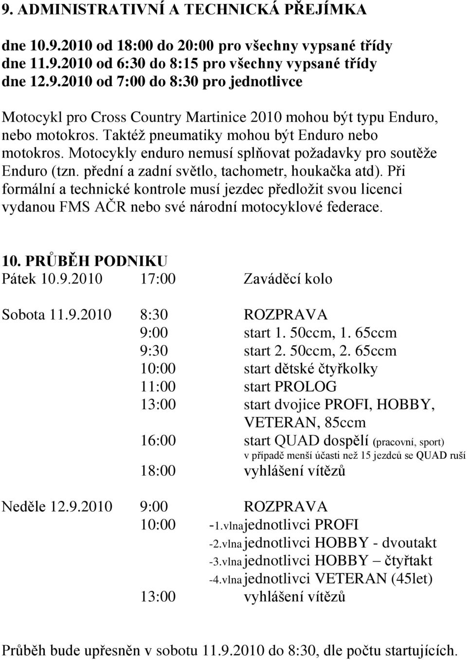 Při formální a technické kontrole musí jezdec předložit svou licenci vydanou FMS AČR nebo své národní motocyklové federace. 10. PRŮBĚH PODNIKU Pátek 10.9.2010 17:00 Zaváděcí kolo Sobota 11.9.2010 8:30 ROZPRAVA 9:00 start 1.