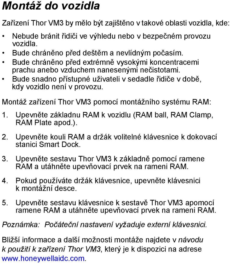 Bude snadno přístupné uživateli v sedadle řidiče v době, kdy vozidlo není v provozu. Montáž zařízení Thor VM3 pomocí montážního systému RAM: 1.