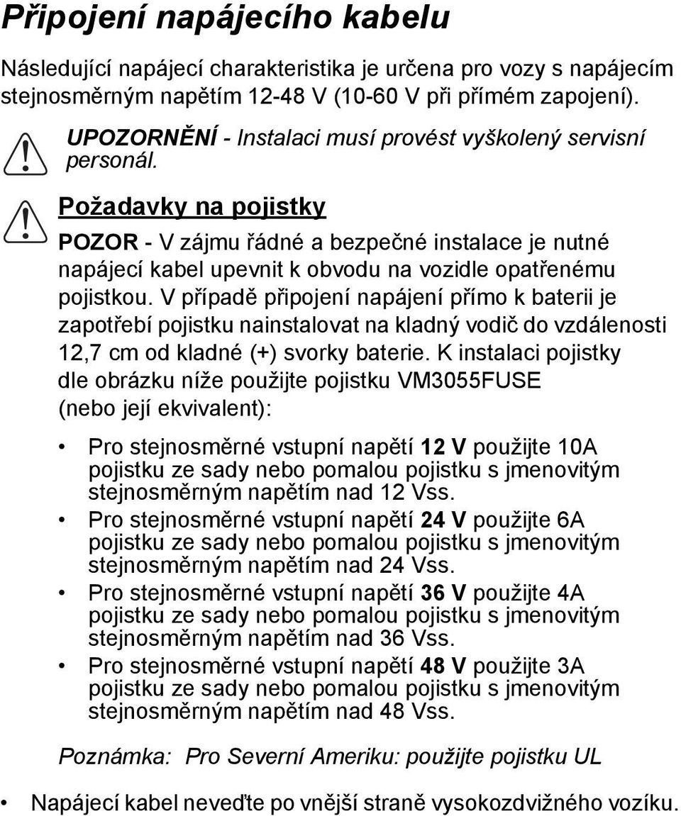 Požadavky na pojistky POZOR - V zájmu řádné a bezpečné instalace je nutné napájecí kabel upevnit k obvodu na vozidle opatřenému pojistkou.