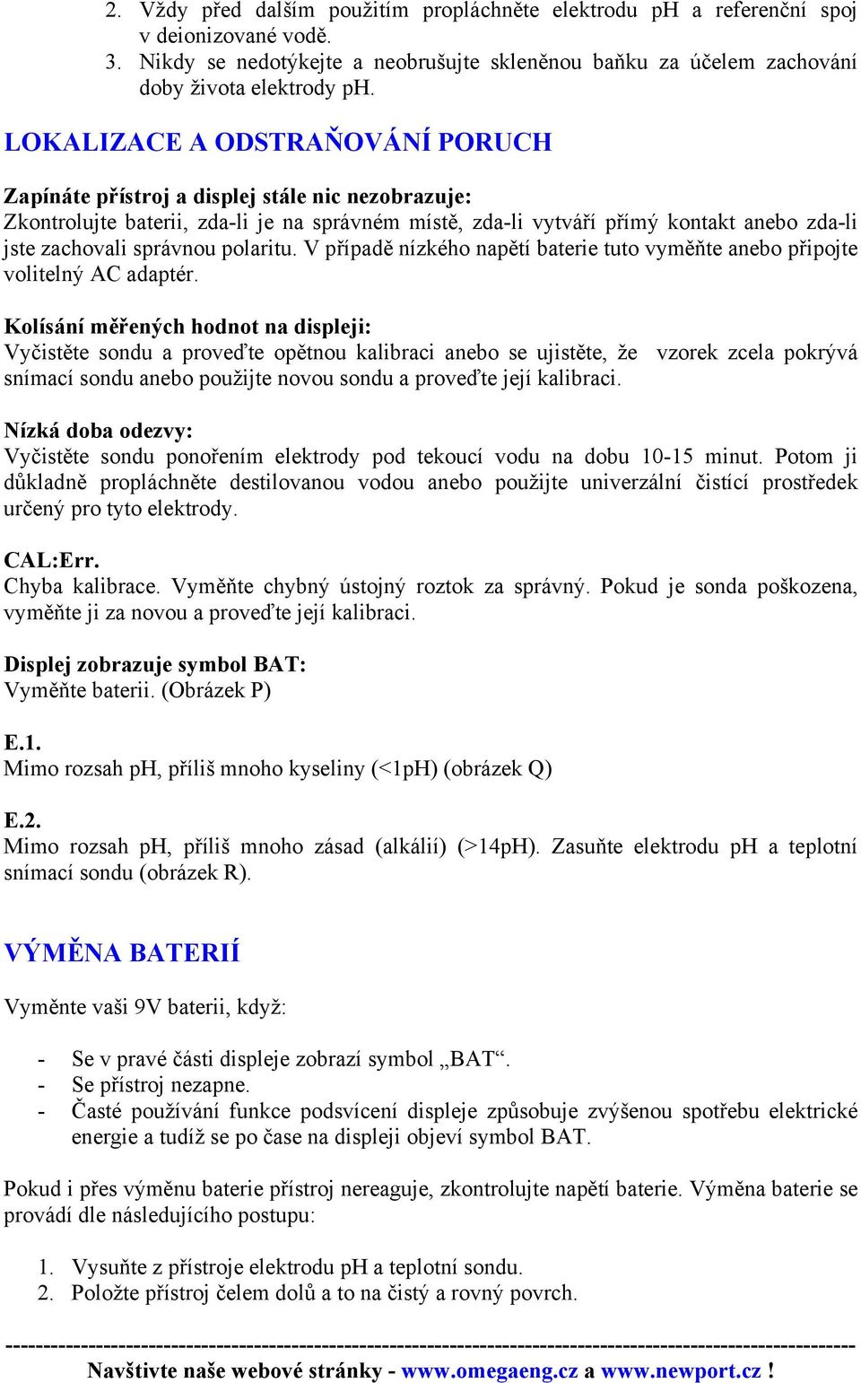 správnou polaritu. V případě nízkého napětí baterie tuto vyměňte anebo připojte volitelný AC adaptér.