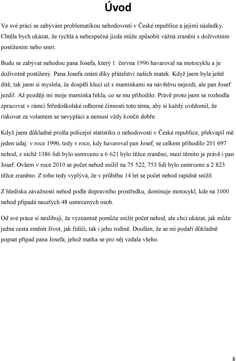 června 1996 havaroval na motocyklu a je doživotně postižený. Pana Josefa znám díky přátelství našich matek.