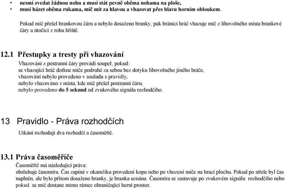 1 Přestupky a tresty při vhazování Vhazování z postranní čáry provádí soupeř, pokud: se vhazující hráč dotkne míče podruhé za sebou bez dotyku libovolného jiného hráče, vhazování nebylo provedeno v