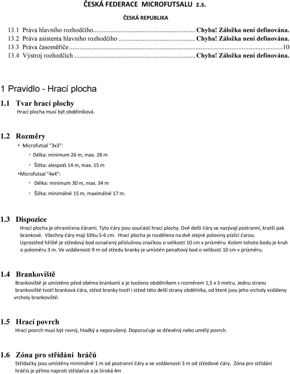 28 m Šířka: alespoň 14 m, max. 15 m Microfutsal "4x4": Délka: minimum 30 m, max. 34 m Šířka: minimálně 15 m, maximálně 17 m. 1.3 Dispozice Hrací plocha je ohraničena čárami.
