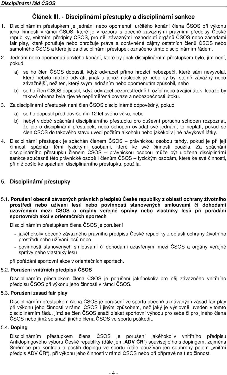 vnitřními předpisy ČSOS, pro něj závaznými rozhodnutí orgánů ČSOS nebo zásadami fair play, které porušuje nebo ohrožuje práva a oprávněné zájmy ostatních členů ČSOS nebo samotného ČSOS a které je za