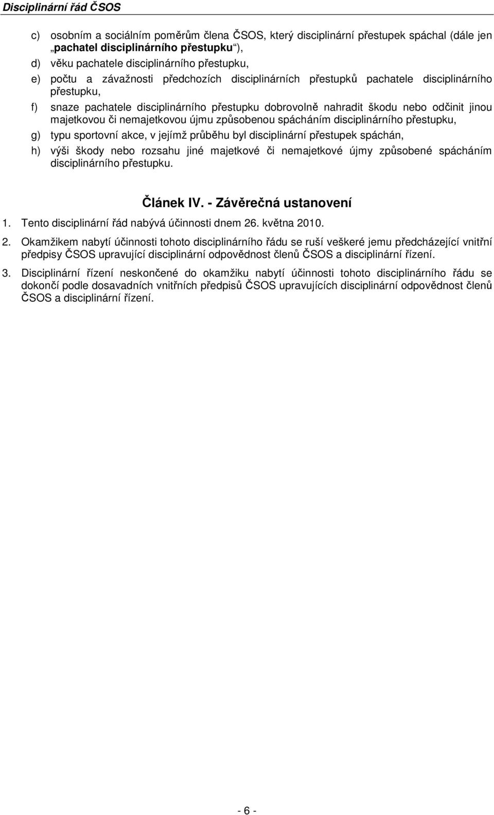 způsobenou spácháním disciplinárního přestupku, g) typu sportovní akce, v jejímž průběhu byl disciplinární přestupek spáchán, h) výši škody nebo rozsahu jiné majetkové či nemajetkové újmy způsobené