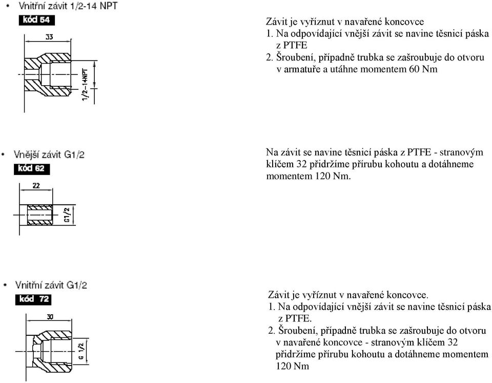 klíčem 32 přidržíme přírubu kohoutu a dotáhneme momentem 120 Nm. Závit je vyříznut v navařené koncovce. 1. Na odpovídající vnější závit se navine těsnicí páska z PTFE.