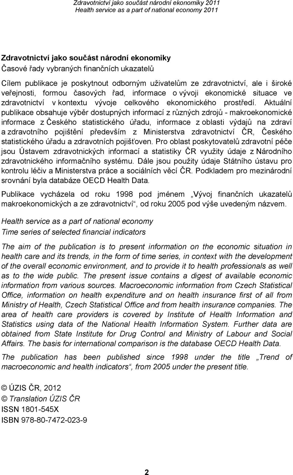 Aktuální publikace obsahuje výběr dostupných informací z různých zdrojů - makroekonomické informace z Českého statistického úřadu, informace z oblasti výdajů na zdraví a zdravotního pojištění