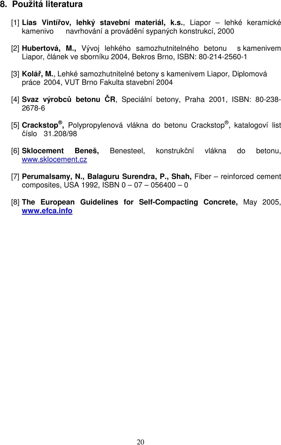 , Lehké samozhutnitelné betony s kamenivem Liapor, Diplomová práce 24, VUT Brno Fakulta stavební 24 [4] Svaz výrobců betonu ČR, Speciální betony, Praha 21, ISBN: 8-238- 2678-6 [5] Crackstop,