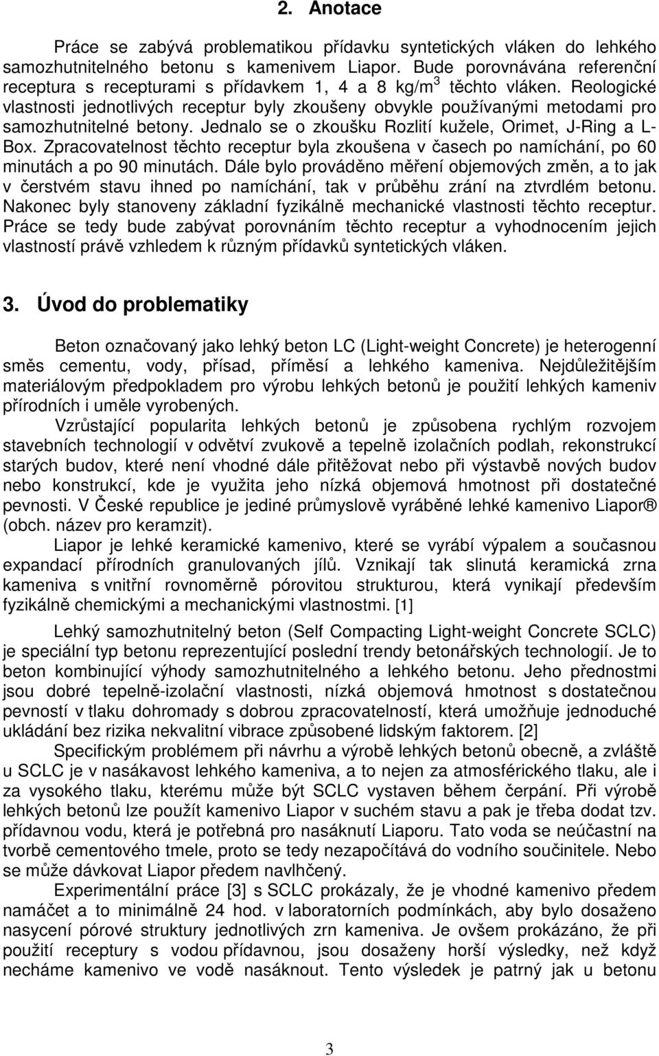 Reologické vlastnosti jednotlivých receptur byly zkoušeny obvykle používanými metodami pro samozhutnitelné betony. Jednalo se o zkoušku Rozlití kužele, Orimet, J-Ring a L- Box.