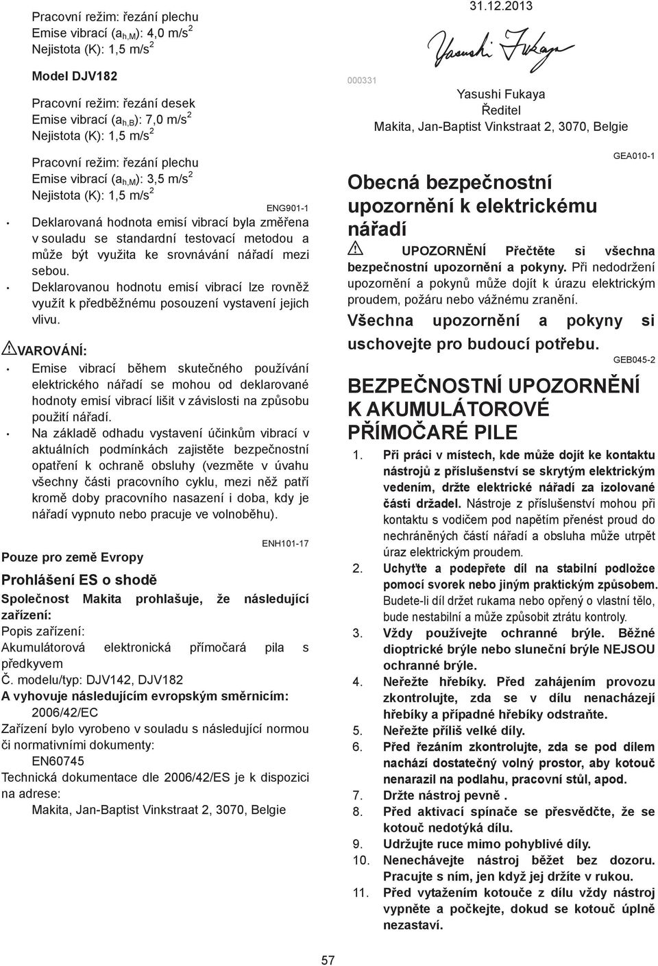 sebou. Deklarovanou hodnotu emisí vibrací lze rovn ž využít k p edb žnému posouzení vystavení jejich vlivu.