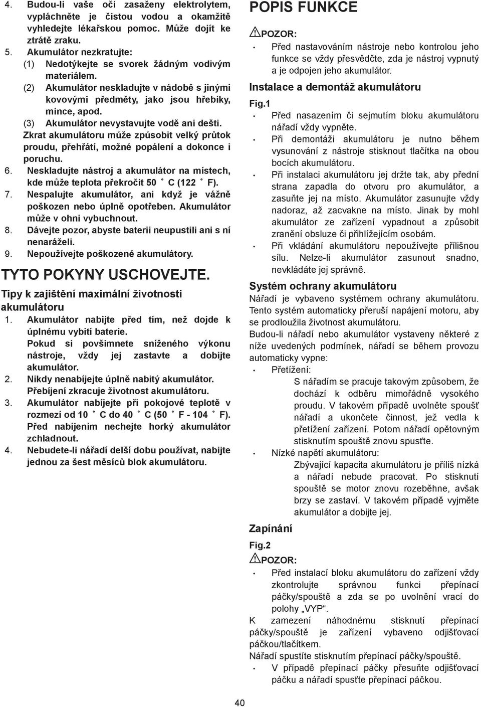 (3) Akumulátor nevystavujte vod ani dešti. Zkrat akumulátoru m že zp sobit velký pr tok proudu, p eh átí, možné popálení a dokonce i poruchu. 6.