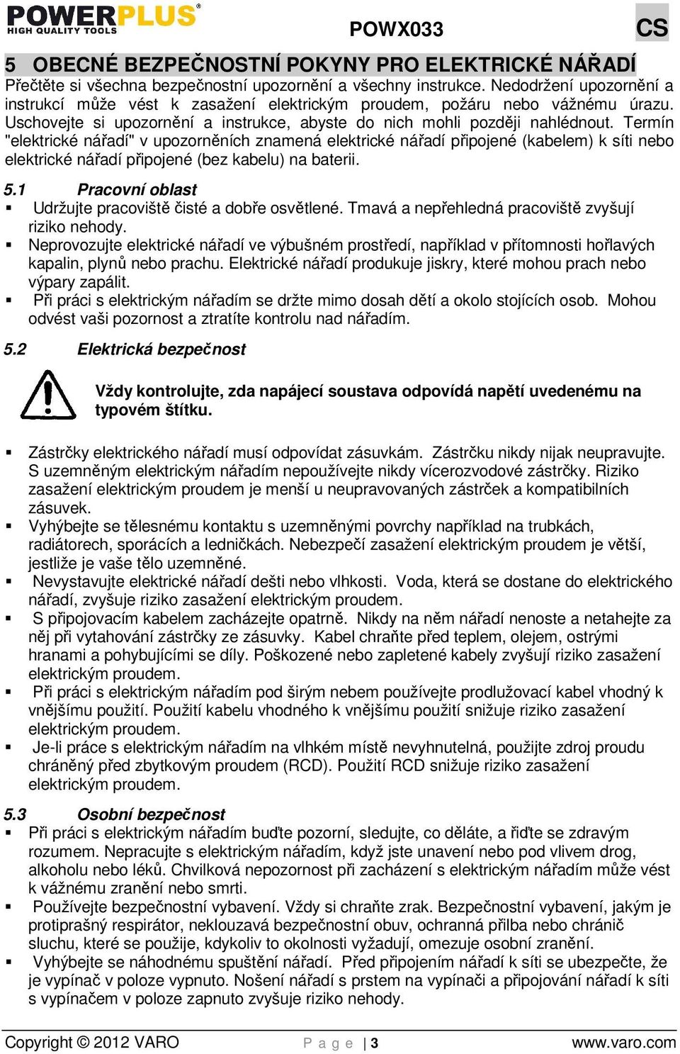 Termín "elektrické nářadí" v upozorněních znamená elektrické nářadí připojené (kabelem) k síti nebo elektrické nářadí připojené (bez kabelu) na baterii. 5.