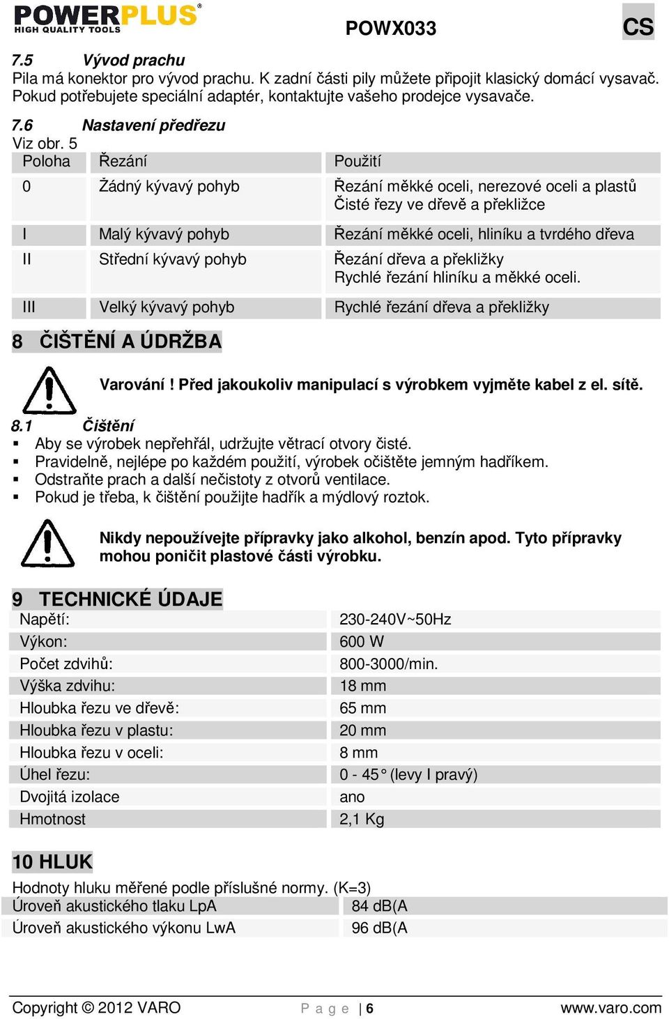 5 Poloha Řezání Použití 0 Žádný kývavý pohyb Řezání měkké oceli, nerezové oceli a plastů Čisté řezy ve dřevě a překližce I Malý kývavý pohyb Řezání měkké oceli, hliníku a tvrdého dřeva II Střední