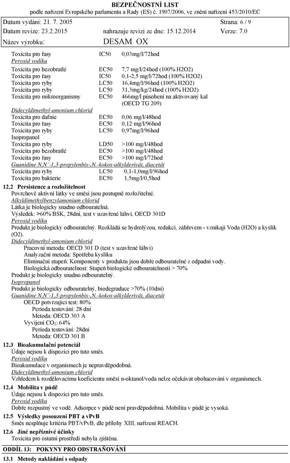 31,3mg/kg/24hod (100% H2O2) Toxicita pro mikroorganismy 466mg/l působení na aktivovaný kal (OECD TG 209) Didecyldimethyl-amonium chlorid Toxicita pro dafnie 0,06 mg/l/48hod Toxicita pro řasy